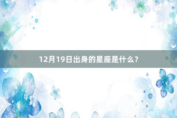 12月19日出身的星座是什么?